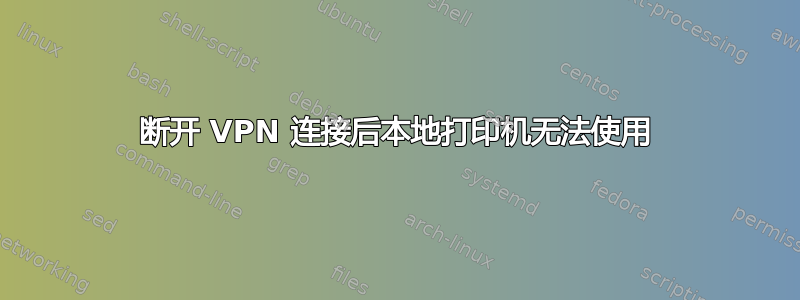 断开 VPN 连接后本地打印机无法使用