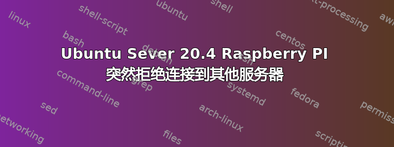 Ubuntu Sever 20.4 Raspberry PI 突然拒绝连接到其他服务器