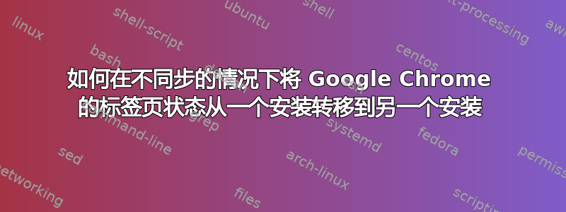 如何在不同步的情况下将 Google Chrome 的标签页状态从一个安装转移到另一个安装