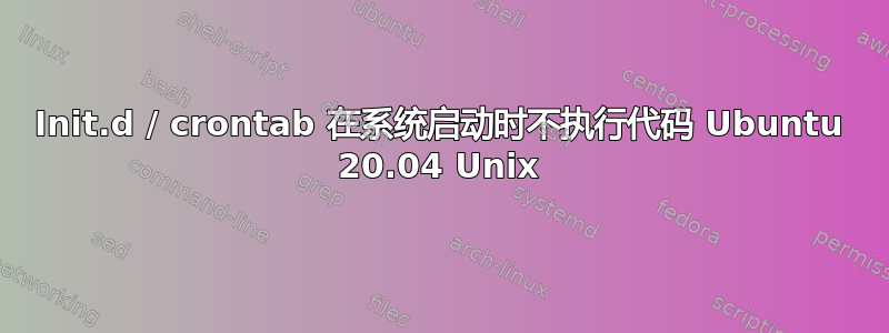 Init.d / crontab 在系统启动时不执行代码 Ubuntu 20.04 Unix