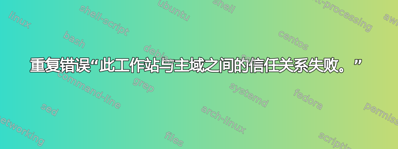 重复错误“此工作站与主域之间的信任关系失败。”