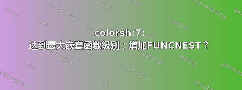 colorsh:7: 达到最大嵌套函数级别；增加FUNCNEST？
