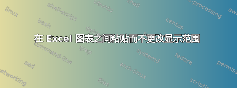 在 Excel 图表之间粘贴而不更改显示范围