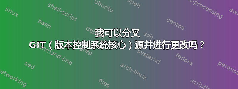 我可以分叉 GIT（版本控制系统核心）源并进行更改吗？