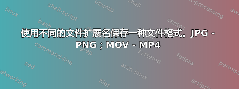 使用不同的文件扩展名保存一种文件格式。JPG - PNG；MOV - MP4