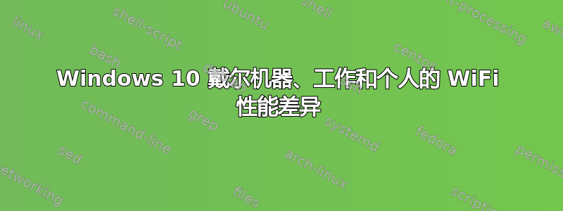 Windows 10 戴尔机器、工作和个人的 WiFi 性能差异