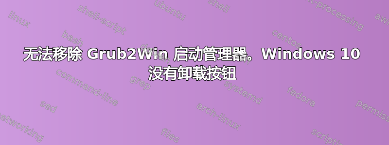 无法移除 Grub2Win 启动管理器。Windows 10 没有卸载按钮