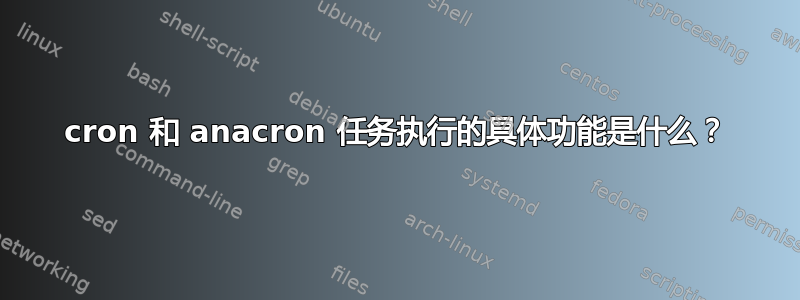 cron 和 anacron 任务执行的具体功能是什么？