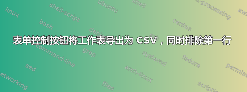 表单控制按钮将工作表导出为 CSV，同时排除第一行