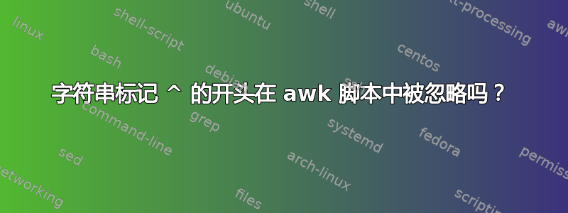 字符串标记 ^ 的开头在 awk 脚本中被忽略吗？