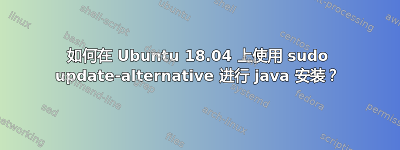 如何在 Ubuntu 18.04 上使用 sudo update-alternative 进行 java 安装？