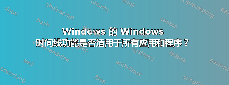 Windows 的 Windows 时间线功能是否适用于所有应用和程序？