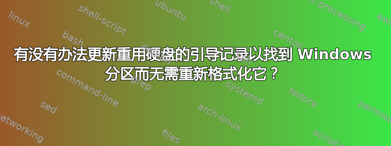 有没有办法更新重用硬盘的引导记录以找到 Windows 分区而无需重新格式化它？