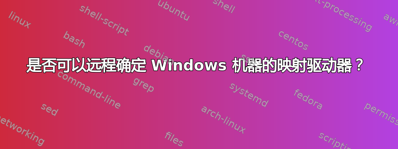 是否可以远程确定 Windows 机器的映射驱动器？