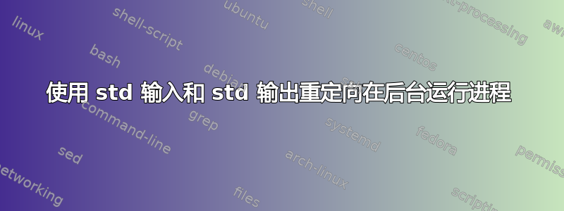 使用 std 输入和 std 输出重定向在后台运行进程