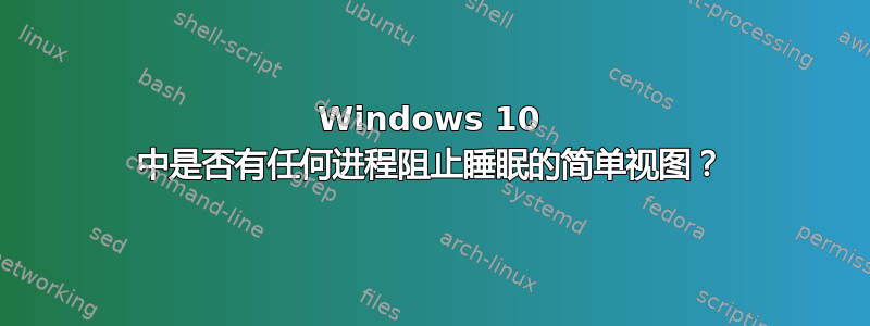 Windows 10 中是否有任何进程阻止睡眠的简单视图？