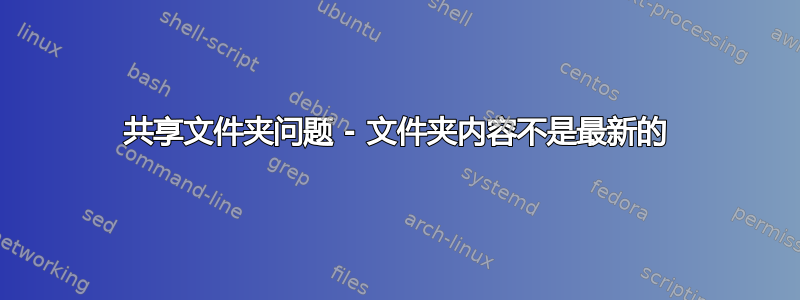 共享文件夹问题 - 文件夹内容不是最新的