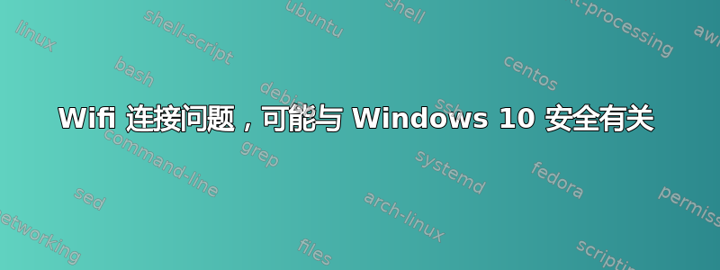 Wifi 连接问题，可能与 Windows 10 安全有关