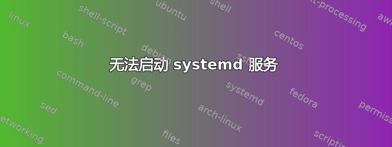 无法启动 systemd 服务