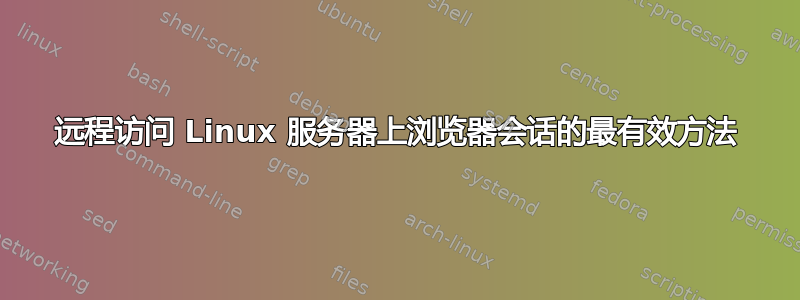 远程访问 Linux 服务器上浏览器会话的最有效方法