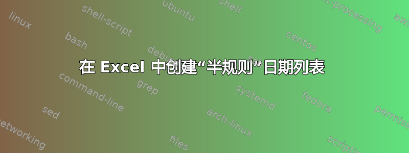 在 Excel 中创建“半规则”日期列表