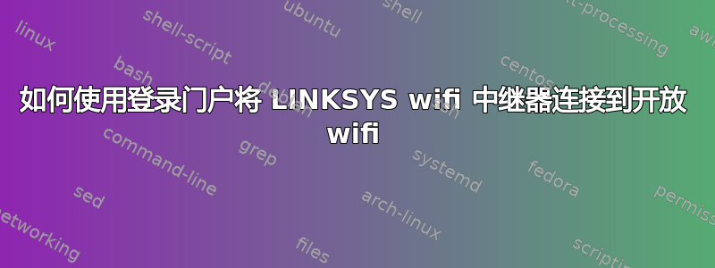 如何使用登录门户将 LINKSYS wifi 中继器连接到开放 wifi