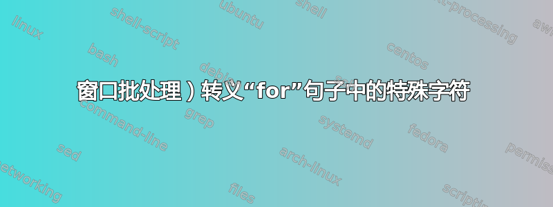 窗口批处理）转义“for”句子中的特殊字符