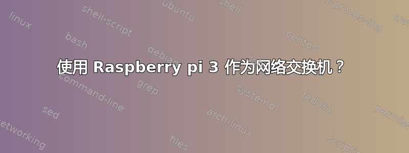 使用 Raspberry pi 3 作为网络交换机？