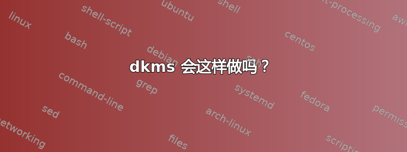 dkms 会这样做吗？