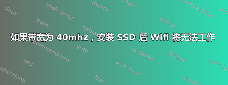 如果带宽为 40mhz，安装 SSD 后 Wifi 将无法工作