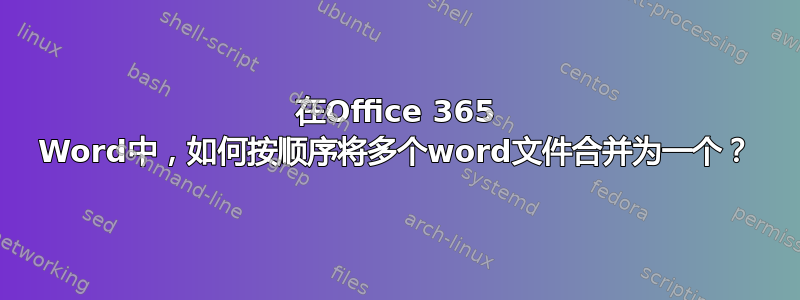 在Office 365 Word中，如何按顺序将多个word文件合并为一个？