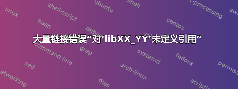 大量链接错误“对‘libXX_YY’未定义引用”