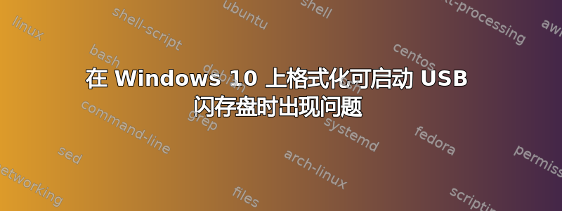 在 Windows 10 上格式化可启动 USB 闪存盘时出现问题