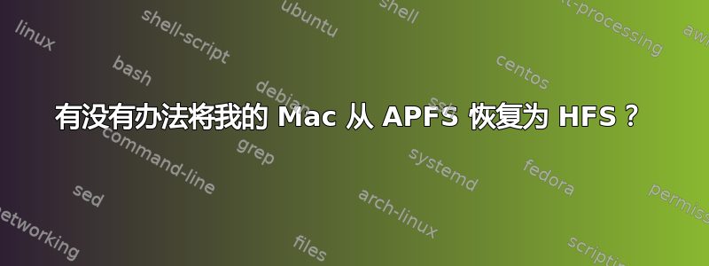 有没有办法将我的 Mac 从 APFS 恢复为 HFS？