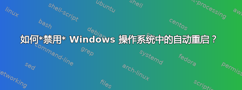 如何*禁用* Windows 操作系统中的自动重启？