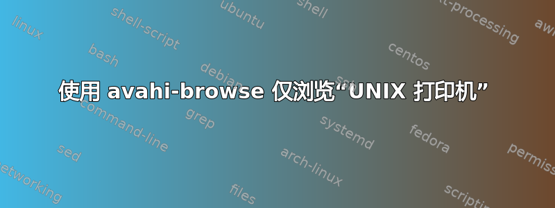 使用 avahi-browse 仅浏览“UNIX 打印机”