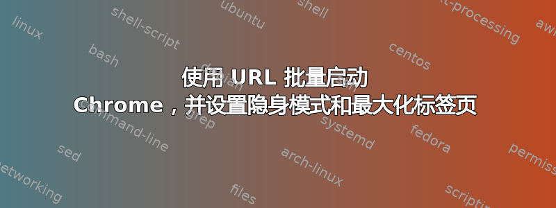 使用 URL 批量启动 Chrome，并设置隐身模式和最大化标签页