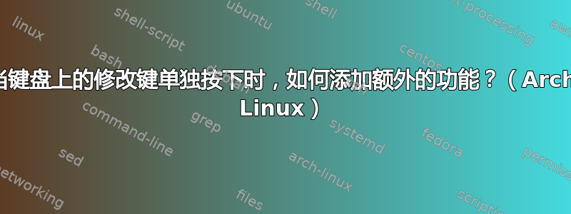 当键盘上的修改键单独按下时，如何添加额外的功能？（Arch Linux）