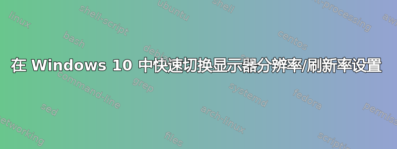 在 Windows 10 中快速切换显示器分辨率/刷新率设置