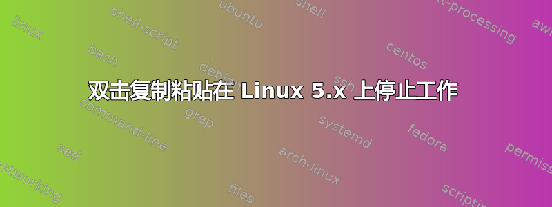 双击复制粘贴在 Linux 5.x 上停止工作