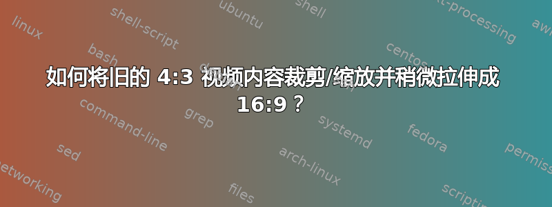 如何将旧的 4:3 视频内容裁剪/缩放并稍微拉伸成 16:9？