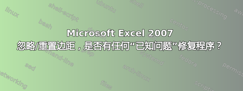 Microsoft Excel 2007 忽略/重置边距，是否有任何“已知问题”修复程序？