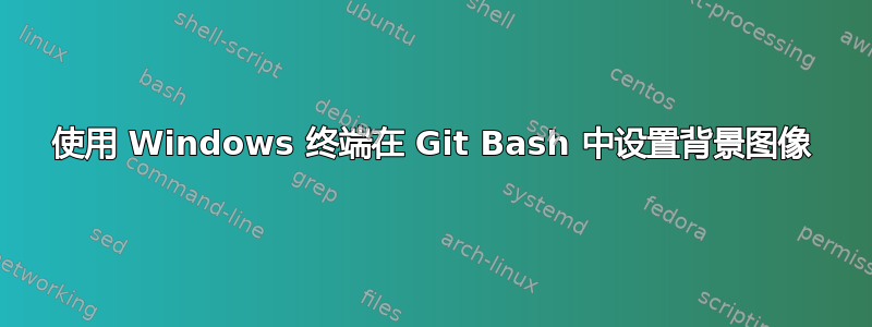 使用 Windows 终端在 Git Bash 中设置背景图像