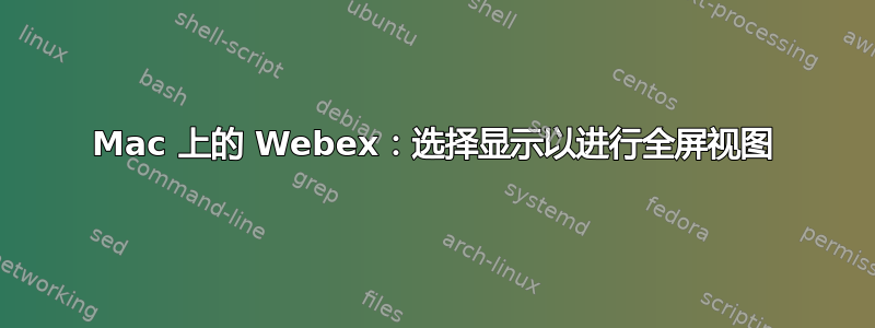 Mac 上的 Webex：选择显示以进行全屏视图