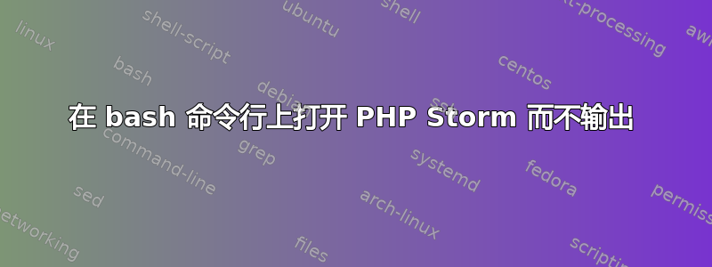 在 bash 命令行上打开 PHP Storm 而不输出