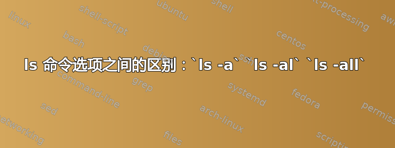 ls 命令选项之间的区别：`ls -a` `ls -al` `ls -all`