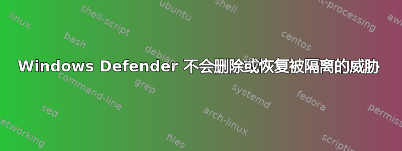 Windows Defender 不会删除或恢复被隔离的威胁