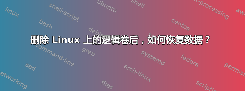 删除 Linux 上的逻辑卷后，如何恢复数据？