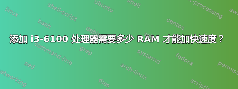 添加 i3-6100 处理器需要多少 RAM 才能加快速度？