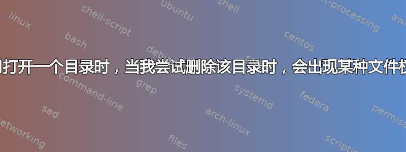 当文件资源管理器窗口打开一个目录时，当我尝试删除该目录时，会出现某种文件权限错误。该怎么办？